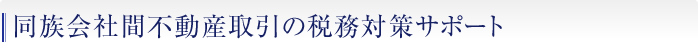 同族会社間不動産取引の税務対策サポート